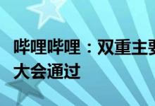 哔哩哔哩：双重主要上市转换建议获股东周年大会通过