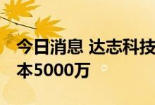 今日消息 达志科技成立储能科技公司 注册资本5000万