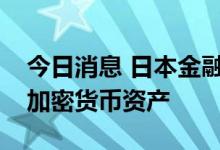 今日消息 日本金融厅：将允许信托银行管理加密货币资产