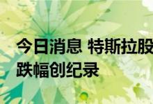 今日消息 特斯拉股价本季度下跌37.5% 单季跌幅创纪录