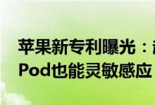 苹果新专利曝光：超声波技术！湿手触摸AirPod也能灵敏感应