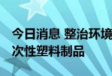 今日消息 整治环境污染 印度今起取缔多类一次性塑料制品