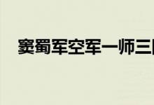 窦蜀军空军一师三团修理厂探伤技师详解