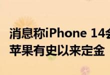 消息称iPhone 14会在中国卖爆：经销商支付苹果有史以来定金