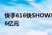 快手616快SHOW车品节战报：总销售额破2.6亿元