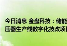 今日消息 金盘科技：储能系列产品数字化工厂项目及干式变压器生产线数字化技改项目竣工投产