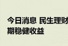 今日消息 民生理财欧阳勇： 为投资者创造长期稳健收益
