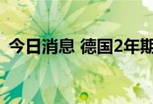 今日消息 德国2年期国债收益率跌10个基点