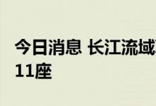 今日消息 长江流域联合调度水工程规模增至111座