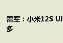 雷军：小米12S Ultra比iPhone 13 Pro强太多