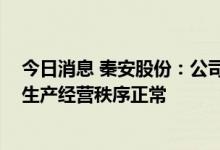 今日消息 秦安股份：公司生产成本没有出现大幅波动 内部生产经营秩序正常