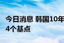 今日消息 韩国10年期国债收益率大幅下跌10.4个基点