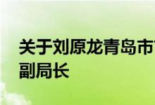 关于刘原龙青岛市市场监督管理局副巡视员、副局长
