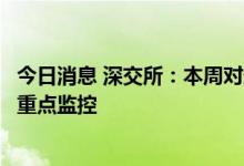 今日消息 深交所：本周对近期涨幅异常的“传艺科技”进行重点监控
