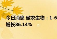 今日消息 傲农生物：1-6月累计销售生猪234.39万头 同比增长86.14%