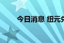 今日消息 纽元兑美元跌至两年低点