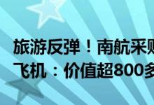旅游反弹！南航采购96架空客A320NEO系列飞机：价值超800多亿