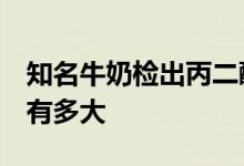 知名牛奶检出丙二醇 官方紧急下架 危害究竟有多大