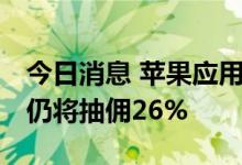 今日消息 苹果应用在韩国开放第三方支付 但仍将抽佣26%