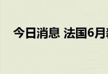 今日消息 法国6月新车注册量下降14.2％