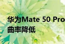 华为Mate 50 Pro被曝采用刘海屏设计 屏幕曲率降低