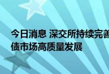 今日消息 深交所持续完善可转债业务规则 进一步推动可转债市场高质量发展