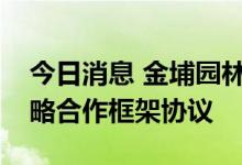 今日消息 金埔园林：与南京市园林院签订战略合作框架协议