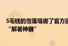 5毛钱的雪莲塌房了官方回应瞬间吸粉几十万 网友力挺良心“解暑神器”
