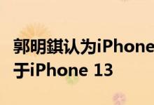 郭明錤认为iPhone 14在中国的需求将远远高于iPhone 13