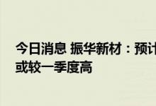 今日消息 振华新材：预计二季度出货量环比下降 销售均价或较一季度高