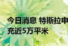 今日消息 特斯拉申请扩建得州超级工厂 拟扩充近5万平米