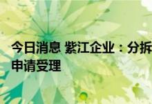 今日消息 紫江企业：分拆控股子公司紫江新材至创业板上市申请受理
