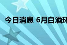 今日消息 6月白酒环比价格指数上涨0.41%