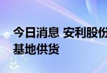 今日消息 安利股份：目前尚未向比亚迪合肥基地供货