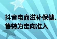 抖音电商滋补保健、服装鞋包下多项子类目禁售转为定向准入