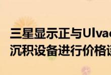 三星显示正与Ulvac就8.5代OLED面板生产线沉积设备进行价格谈判