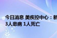 今日消息 美疾控中心：新一波李斯特菌感染事件已致全美23人患病 1人死亡