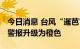 今日消息 台风“暹芭”对我国影响增强 海浪警报升级为橙色