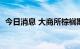 今日消息 大商所棕榈期货主力合约大跌4%