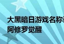 大黑暗日游戏名称详细介绍《地下城与勇士》阿修罗觉醒