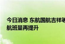 今日消息 东航国航吉祥等航司京沪航班逐步恢复 上海出港航班量再提升