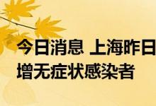 今日消息 上海昨日无新增本土确诊病例 无新增无症状感染者