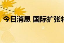 今日消息 国际扩张将继续是公司的首要任务