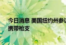 今日消息 美国纽约州参议院通过法案 禁止在“敏感场所”携带枪支
