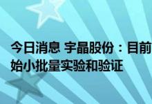 今日消息 宇晶股份：目前用钨丝作基材的金刚石线产品已开始小批量实验和验证