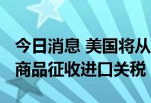今日消息 美国将从7月底开始对570种俄罗斯商品征收进口关税