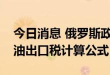 今日消息 俄罗斯政府批准修改粮食、葵花籽油出口税计算公式