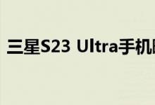 三星S23 Ultra手机曝光 正式替代Note系列