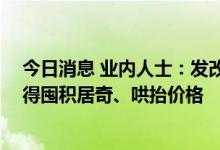 今日消息 业内人士：发改委下周约谈大型猪企屠企 提出不得囤积居奇、哄抬价格