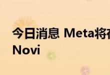 今日消息 Meta将在9月关闭其加密货币项目Novi